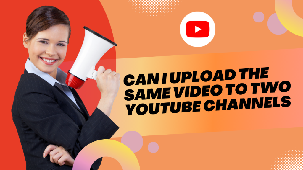 A woman in a suit holding a megaphone, smiling at the camera, with text next to her that reads "Can I upload the same video to two YouTube channels?"